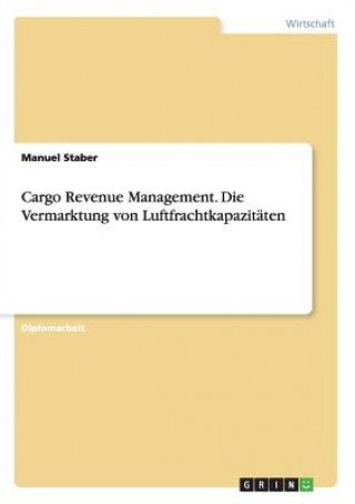 Cargo Revenue Management. Die Vermarktung Von Luftfrachtkapazitaten