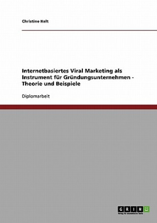 Internetbasiertes Viral Marketing fur Grundungsunternehmen. Theorie und Beispiele