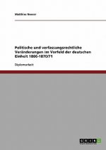 Politische und verfassungsrechtliche Veranderungen im Vorfeld der deutschen Einheit 1866-1870/71