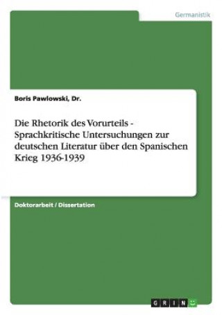 Rhetorik des Vorurteils - Sprachkritische Untersuchungen zur deutschen Literatur uber den Spanischen Krieg 1936-1939