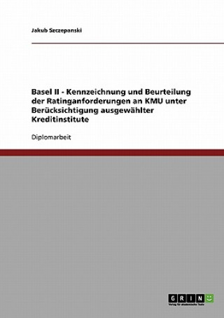 Basel II - Kennzeichnung und Beurteilung der Ratinganforderungen an KMU unter Berucksichtigung ausgewahlter Kreditinstitute