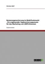 Nutzensegmentierung im Mobilfunkmarkt - Ein ergänzender Segmentierungsansatz für das Marketing von UMTS-Diensten