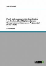 Musik als Bezugspunkt der Sozialisation von Kindern. UEber Moeglichkeiten und Grenzen der musikbezogenen Projektarbeit in der Schule