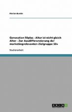 Alter Ist Nicht Gleich Alter. Zur Ausdifferenzierung Der Marketingrelevanten Zielgruppe Generation 50plus