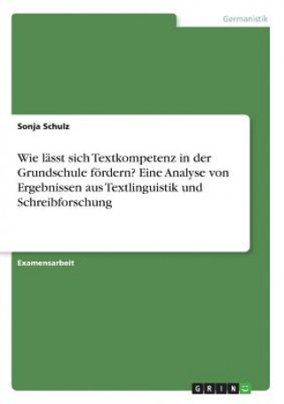 Wie lässt sich Textkompetenz in der Grundschule fördern? Eine Analyse von Ergebnissen aus Textlinguistik und Schreibforschung