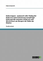 Kulturexport, -austausch oder Dialog der Kulturen? Eine Erörterung auswärtiger Kulturpolitik zwischen Anspruch und Wirklichkeit am Beispiel der Rolle