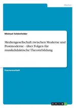 Mediengesellschaft zwischen Moderne und Postmoderne - uber Folgen fur musikdidaktische Theoriebildung