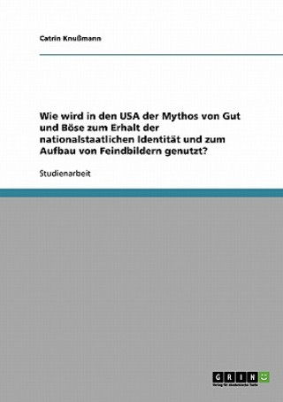 Wie wird in den USA der Mythos von Gut und Boese zum Erhalt der nationalstaatlichen Identitat und zum Aufbau von Feindbildern genutzt?