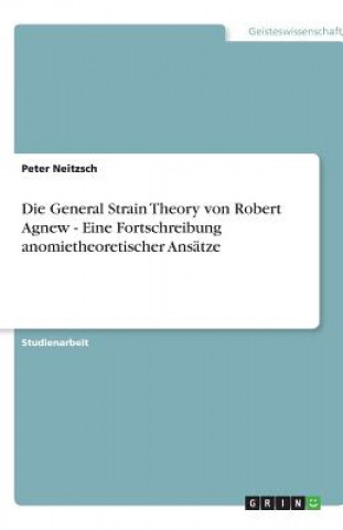 Die General Strain Theory von Robert Agnew - Eine Fortschreibung anomietheoretischer Ansätze