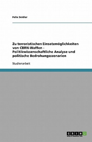 Zu terroristischen Einsatzmoeglichkeiten von CBRN-Waffen - Politikwissenschaftliche Analyse und politische Bedrohungsszenarien