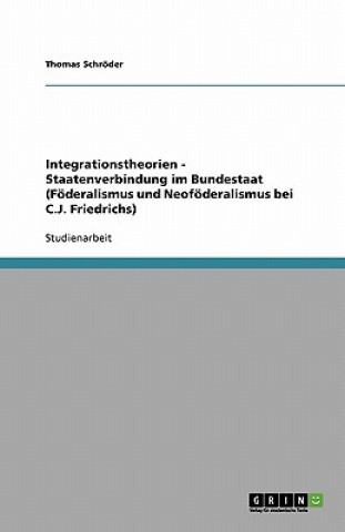 Integrationstheorien - Staatenverbindung im Bundestaat (Föderalismus und Neoföderalismus bei C.J. Friedrichs)