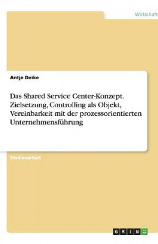 Shared Service Center-Konzept. Zielsetzung, Controlling als Objekt, Vereinbarkeit mit der prozessorientierten Unternehmensfuhrung