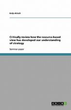 Critically Review How the Resource-Based View Has Developed Our Understanding of Strategy.