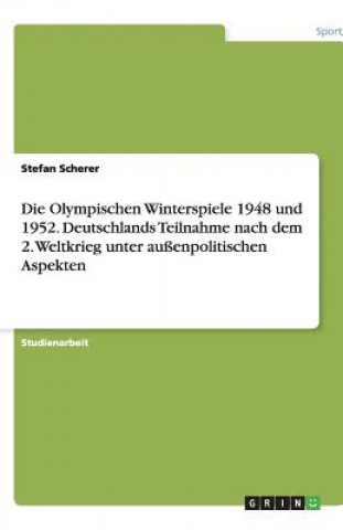 Olympischen Winterspiele 1948 und 1952. Deutschlands Teilnahme nach dem 2. Weltkrieg unter aussenpolitischen Aspekten