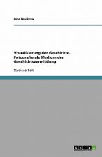 Visualisierung Der Geschichte. Fotografie ALS Medium Der Geschichtsvermittlung