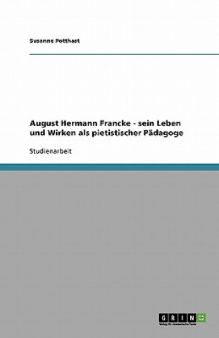 August Hermann Francke - Sein Leben Und Wirken ALS Pietistischer P dagoge