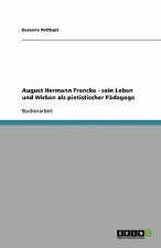 August Hermann Francke - Sein Leben Und Wirken ALS Pietistischer P dagoge