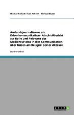 Auslandsjournalismus als Krisenkommunikation - Abschlussbericht zur Rolle und Relevanz des Mediensystems in der Kommunikation uber Krisen am Beispiel