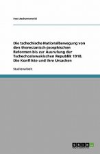 Tschechische Nationalbewegung Von Den Theresianisch-Josephischen Reformen Bis Zur Ausrufung Der Tschechoslowakischen Republik 1918. Die Konflikte Und