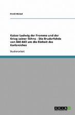 Kaiser Ludwig der Fromme und der Krieg seiner Soehne - Die Bruderfehde von 840-843 um die Einheit des Karlsreiches