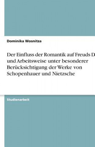 Der Einfluss der Romantik auf Freuds Denk- und Arbeitsweise unter besonderer Berücksichtigung der Werke von Schopenhauer und Nietzsche