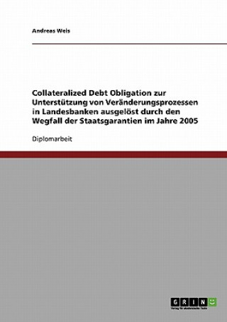 Wegfall der Staatsgarantien im Jahre 2005. Collateralized Debt Obligation zur Unterstutzung von Veranderungsprozessen in Landesbanken