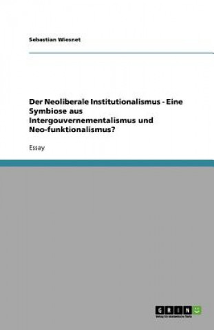 Der Neoliberale Institutionalismus - Eine Symbiose aus Intergouvernementalismus und Neo-funktionalismus?