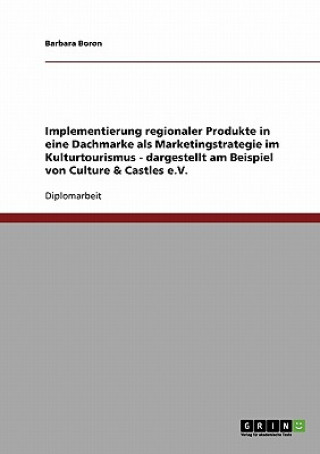 Implementierung regionaler Produkte in eine Dachmarke als Marketingstrategie im Kulturtourismus - dargestellt am Beispiel von Culture & Castles e.V.