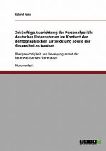 Zukunftige Ausrichtung der Personalpolitik deutscher Unternehmen im Kontext der demographischen Entwicklung sowie der Gesundheitssituation