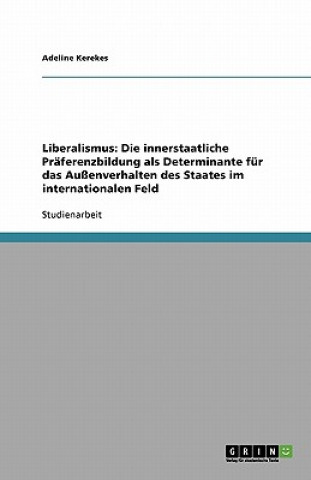 Liberalismus: Die innerstaatliche Präferenzbildung als Determinante für das Außenverhalten des Staates im internationalen Feld