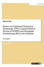 Einsatz von Optimized Production Technology (OPT), Constant Work in Process (CONWIP) und Retrograde Terminierung (RT) in der Industrie und deren Vergl