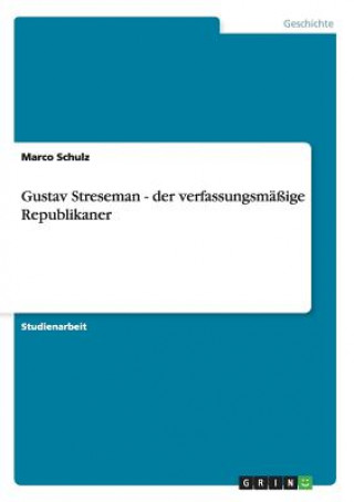 Gustav Streseman - der verfassungsmassige Republikaner