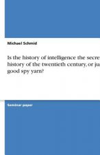 Is the history of intelligence the secret history of the twentieth century, or just a good spy yarn?