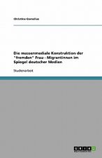 Massenmediale Konstruktion Der Fremden Frau - Migrantinnen Im Spiegel Deutscher Medien
