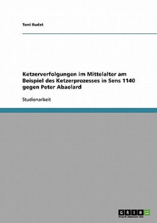 Ketzerverfolgungen im Mittelalter am Beispiel des Ketzerprozesses in Sens 1140 gegen Peter Abaelard