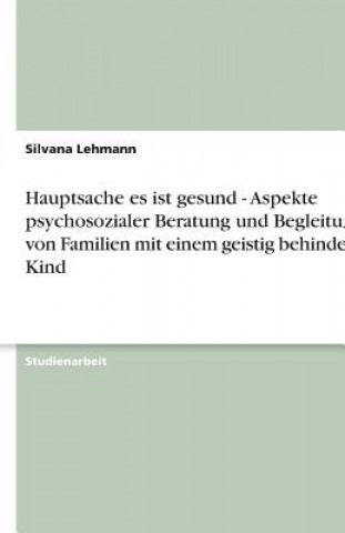 Hauptsache es ist gesund - Aspekte psychosozialer Beratung und Begleitung von Familien mit einem geistig behinderten Kind