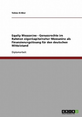 Equity Mezzanine. Genussrechte im Rahmen eigenkapitalnaher Mezzanine als Finanzierungsloesung fur den deutschen Mittelstand