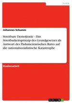 Streitbare Demokratie - Das Streitbarkeitsprinzip des Grundgesetzes als Antwort des Parlamentarischen Rates auf die nationalsozialistische Katastrophe