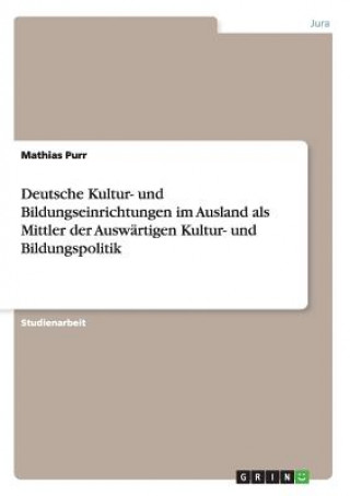 Deutsche Kultur- Und Bildungseinrichtungen Im Ausland ALS Mittler Der Ausw rtigen Kultur- Und Bildungspolitik