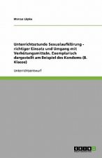 Unterrichtsstunde Sexualaufklarung - richtiger Einsatz und Umgang mit Verhutungsmitteln. Exemplarisch dargestellt am Beispiel des Kondoms (8. Klasse)