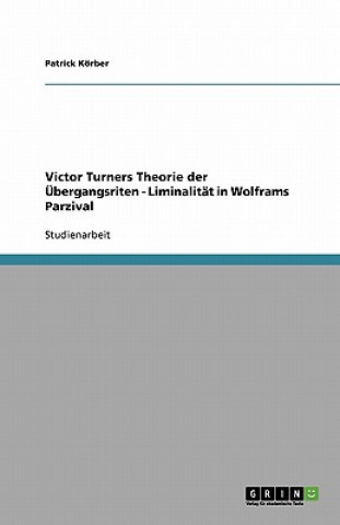Victor Turners Theorie der UEbergangsriten - Liminalitat in Wolframs Parzival