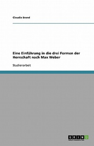 Eine Einfuhrung in die drei Formen der Herrschaft nach Max Weber