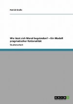 Wie lasst sich Moral begrunden? - Ein Modell pragmatischer Rationalitat