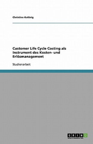 Customer Life Cycle Costing als Instrument des Kosten- und Erloesmanagement