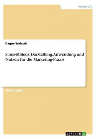 Sinus-Milieus. Darstellung, Anwendung und Nutzen fur die Marketing-Praxis