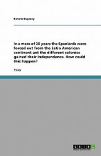 In a Mere of 20 Years the Spaniards Were Forced Out from the Latin American Continent Ant the Different Colonies Gained Their Independence. How Could