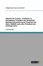 Eduard von Simson - Professor in Königsberg, Präsident der deutschen Nationalversammlung zu Frankfurt am Main 1848/49 und erster Präsident des Reichsg