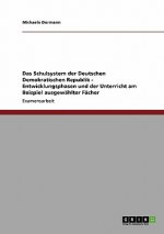 Schulsystem der Deutschen Demokratischen Republik - Entwicklungsphasen und der Unterricht am Beispiel ausgewahlter Facher