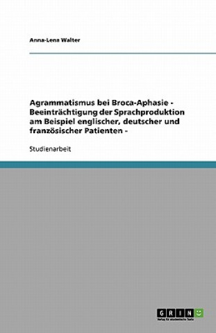 Agrammatismus bei Broca-Aphasie   - Beeinträchtigung der Sprachproduktion am Beispiel englischer, deutscher und französischer Patienten -