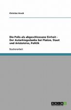 Polis als abgeschlossene Einheit - Der Autarkiegedanke bei Platon, Staat und Aristoteles, Politik